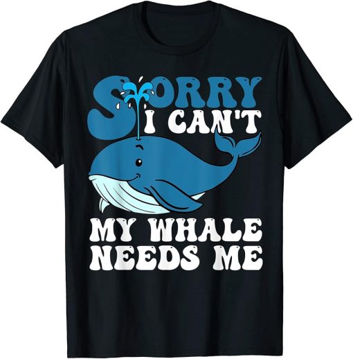 Sorry I Can"t My Whale Needs Me Funny Whale Design T-Shirt